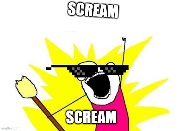 X All The Y Meme | SCREAM; SCREAM | image tagged in memes,x all the y | made w/ Imgflip meme maker