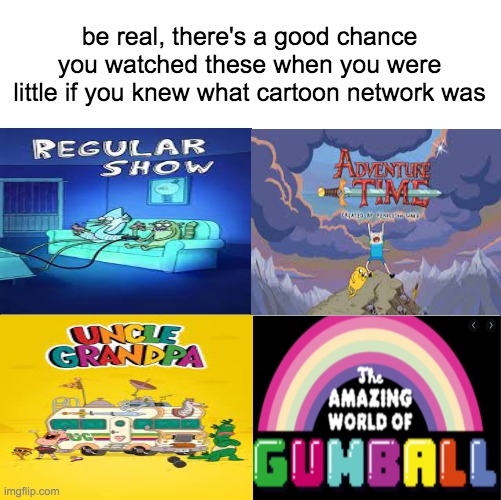 Cartoon network nostalgia | be real, there's a good chance you watched these when you were little if you knew what cartoon network was | image tagged in 4 panel comic,cartoon network,regular show,uncle grandpa,the amazing world of gumball,adventure time | made w/ Imgflip meme maker