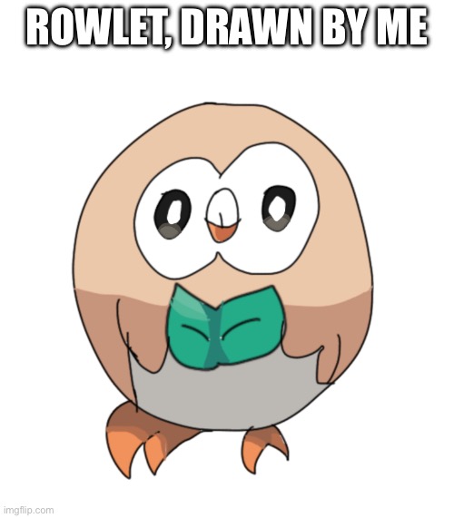 ROWLET, DRAWN BY ME | made w/ Imgflip meme maker