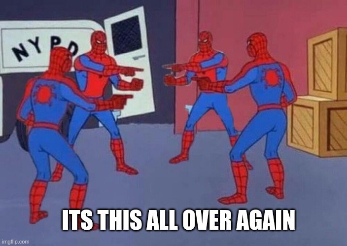 ITS THIS ALL OVER AGAIN | image tagged in 4 spiderman pointing at each other | made w/ Imgflip meme maker