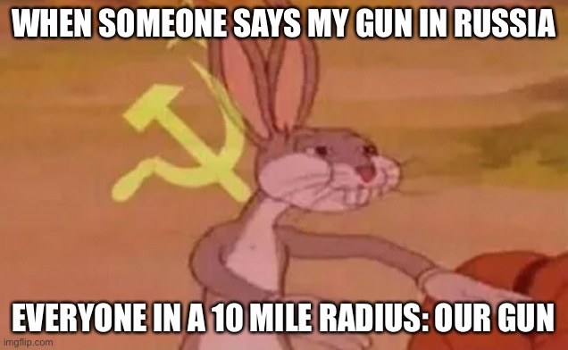 Bugs bunny communist | WHEN SOMEONE SAYS MY GUN IN RUSSIA; EVERYONE IN A 10 MILE RADIUS: OUR GUN | image tagged in bugs bunny communist | made w/ Imgflip meme maker
