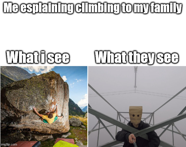 Freeclimbing | Me esplaining climbing to my family; What i see; What they see | image tagged in freeclimbing | made w/ Imgflip meme maker