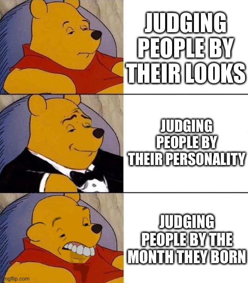 Best,Better, Blurst | JUDGING PEOPLE BY THEIR LOOKS; JUDGING PEOPLE BY THEIR PERSONALITY; JUDGING PEOPLE BY THE MONTH THEY BORN | image tagged in best better blurst,memes,funny | made w/ Imgflip meme maker