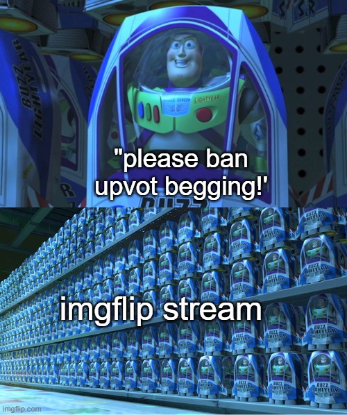 Buzz lightyear clones | "please ban upvot begging!'; imgflip stream | image tagged in buzz lightyear clones | made w/ Imgflip meme maker