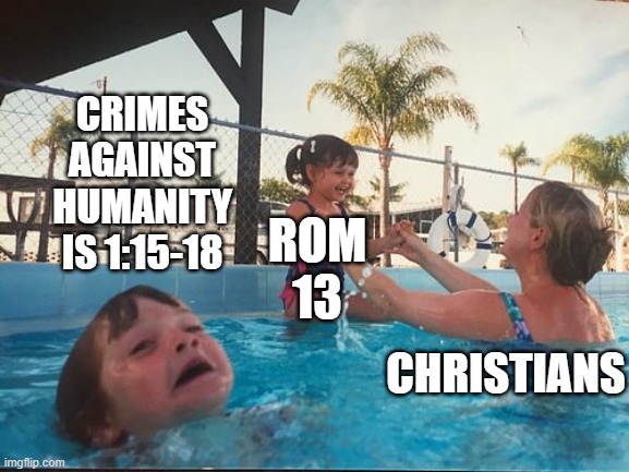 Romans 13 | CRIMES AGAINST HUMANITY IS 1:15-18; ROM 13; CHRISTIANS | image tagged in drowning kid in the pool | made w/ Imgflip meme maker