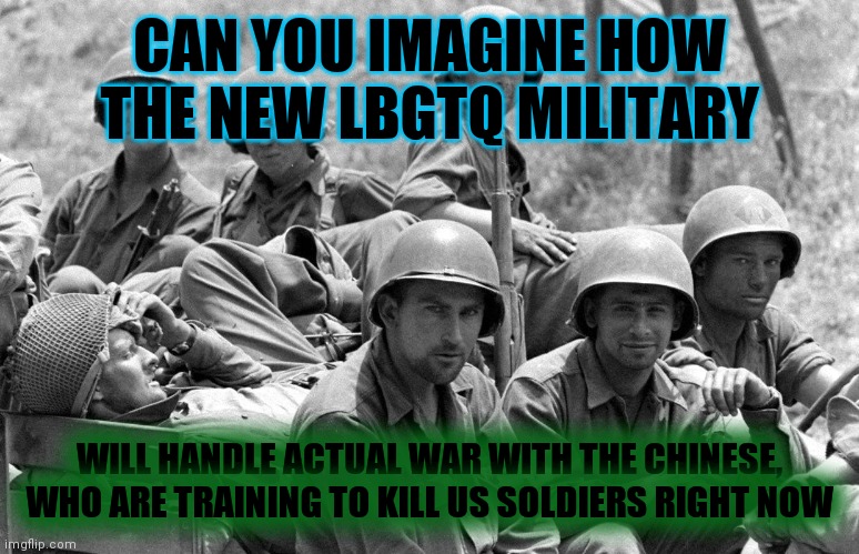 400k Mental Injuries During WWII | CAN YOU IMAGINE HOW THE NEW LBGTQ MILITARY; WILL HANDLE ACTUAL WAR WITH THE CHINESE, WHO ARE TRAINING TO KILL US SOLDIERS RIGHT NOW | image tagged in wwii soldiers,vietnam,korea,last days of the republic | made w/ Imgflip meme maker