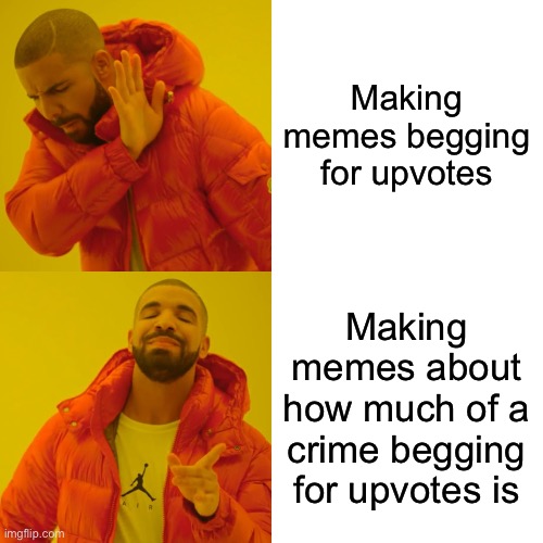 Literally there are more of the latter | Making memes begging for upvotes; Making memes about how much of a crime begging for upvotes is | image tagged in memes,drake hotline bling | made w/ Imgflip meme maker