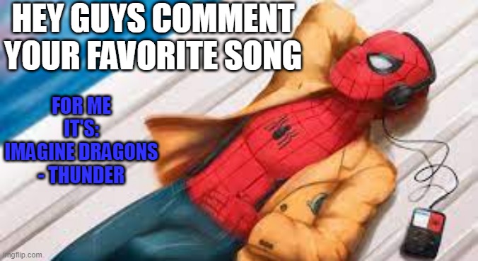 Do it. :) | HEY GUYS COMMENT YOUR FAVORITE SONG; FOR ME IT'S:
IMAGINE DRAGONS - THUNDER | image tagged in music,spiderman | made w/ Imgflip meme maker