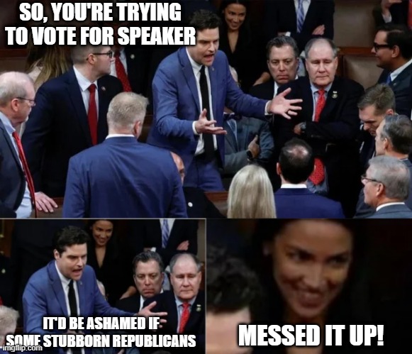 Evil AOC | SO, YOU'RE TRYING TO VOTE FOR SPEAKER; IT'D BE ASHAMED IF SOME STUBBORN REPUBLICANS; MESSED IT UP! | image tagged in politics | made w/ Imgflip meme maker
