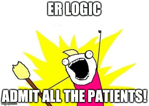 X All The Y | ER LOGIC ADMIT ALL THE PATIENTS! | image tagged in memes,x all the y | made w/ Imgflip meme maker