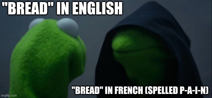 Evil Kermit | "BREAD" IN ENGLISH; "BREAD" IN FRENCH (SPELLED P-A-I-N) | image tagged in memes,evil kermit | made w/ Imgflip meme maker