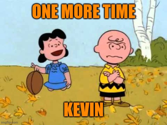 Lucy football and Charlie Brown | ONE MORE TIME; KEVIN | image tagged in lucy football and charlie brown | made w/ Imgflip meme maker