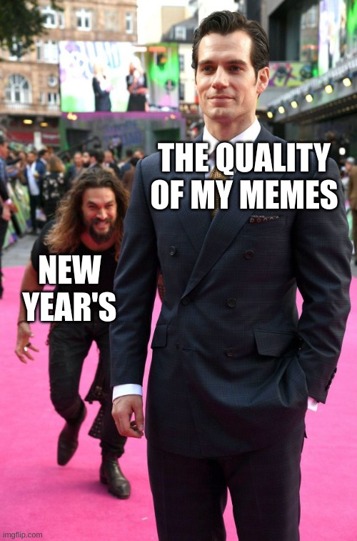 I can definently see the downhill here | THE QUALITY OF MY MEMES; NEW YEAR'S | image tagged in jason momoa henry cavill meme | made w/ Imgflip meme maker