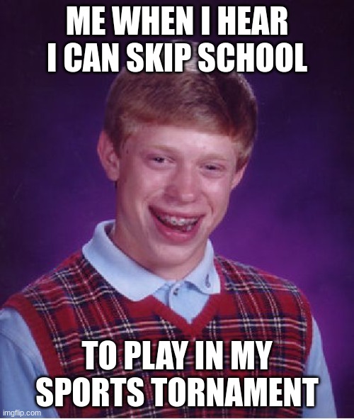 Bad Luck Brian | ME WHEN I HEAR I CAN SKIP SCHOOL; TO PLAY IN MY SPORTS TORNAMENT | image tagged in memes,bad luck brian | made w/ Imgflip meme maker