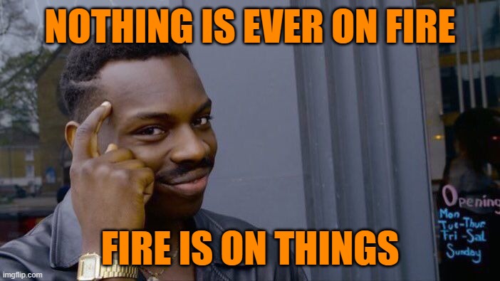 roll safe think about it | NOTHING IS EVER ON FIRE; FIRE IS ON THINGS | image tagged in memes,roll safe think about it | made w/ Imgflip meme maker