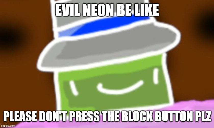 EVIL NEON BE LIKE; PLEASE DON'T PRESS THE BLOCK BUTTON PLZ | made w/ Imgflip meme maker