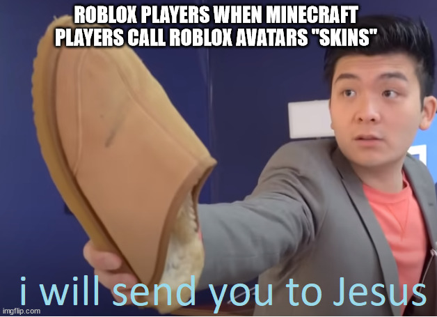 angers me all the time |  ROBLOX PLAYERS WHEN MINECRAFT PLAYERS CALL ROBLOX AVATARS "SKINS" | image tagged in i will send you to jesus | made w/ Imgflip meme maker