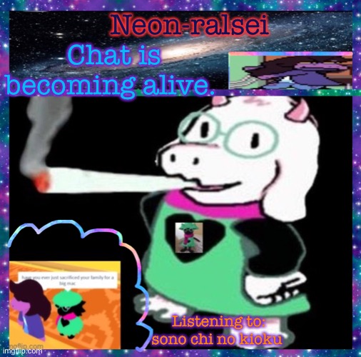 Neon-ralsei; Chat is becoming alive. Listening to: sono chi no kioku | image tagged in neon-ralsei announcement template | made w/ Imgflip meme maker