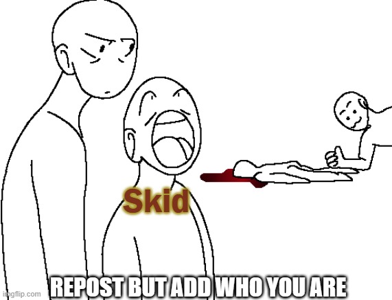 Skid; REPOST BUT ADD WHO YOU ARE | made w/ Imgflip meme maker