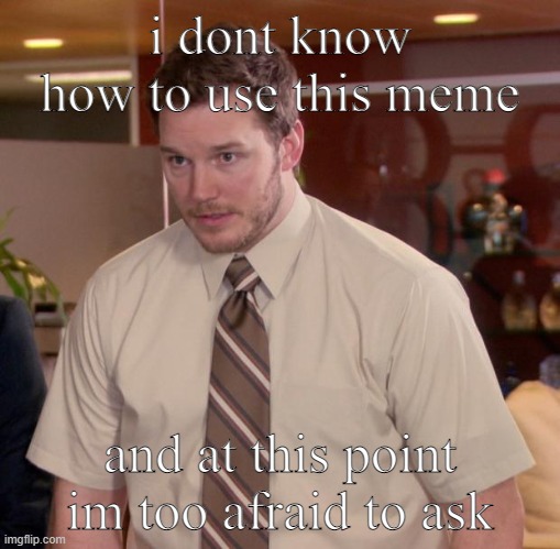 do u see what i did? | i dont know how to use this meme; and at this point im too afraid to ask | image tagged in memes,afraid to ask andy | made w/ Imgflip meme maker