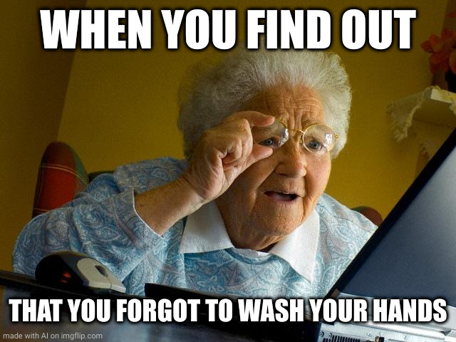 Grandma Finds The Internet | WHEN YOU FIND OUT; THAT YOU FORGOT TO WASH YOUR HANDS | image tagged in memes,grandma finds the internet | made w/ Imgflip meme maker