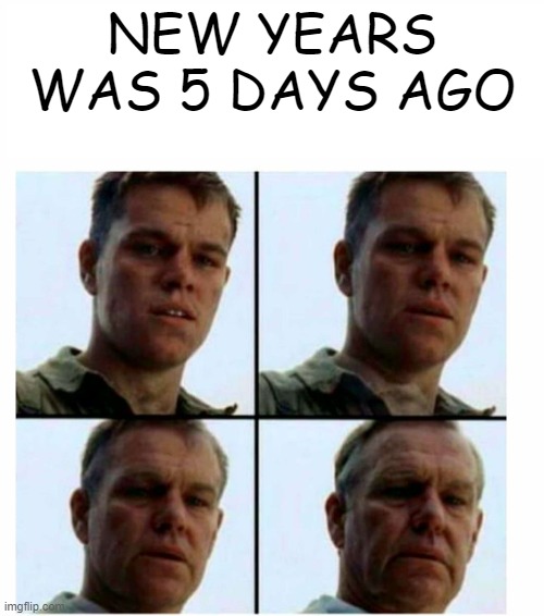 this was made 5 days after the 1st of January | NEW YEARS WAS 5 DAYS AGO | image tagged in matt damon gets older | made w/ Imgflip meme maker