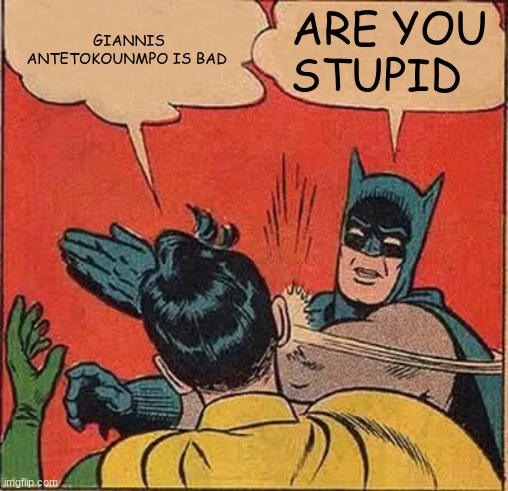 Giannis Antetokounmpo is good | GIANNIS ANTETOKOUNMPO IS BAD; ARE YOU STUPID | image tagged in memes,batman slapping robin | made w/ Imgflip meme maker