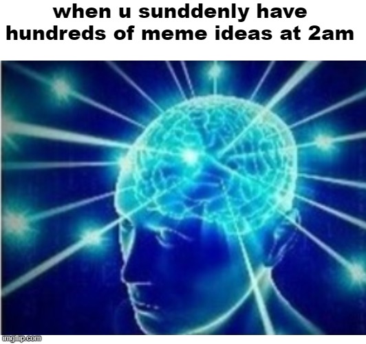 this is me right now | when u sunddenly have hundreds of meme ideas at 2am | image tagged in big brain,expanding brain,meme ideas,3am | made w/ Imgflip meme maker