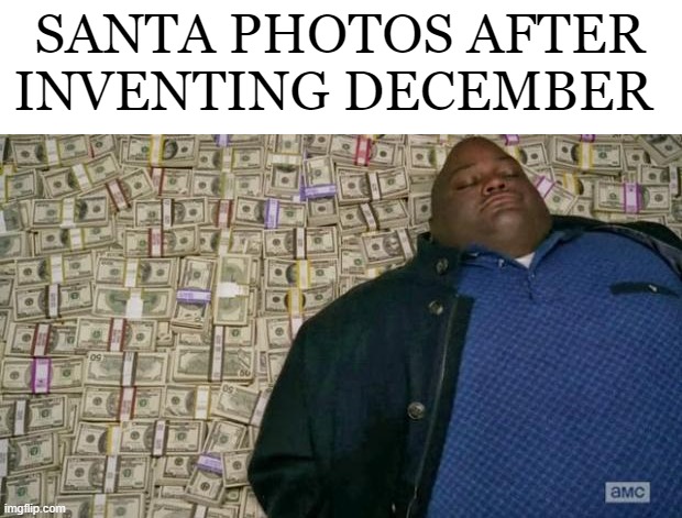 so tru | SANTA PHOTOS AFTER INVENTING DECEMBER | image tagged in huell money | made w/ Imgflip meme maker