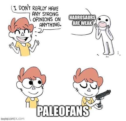 hadrosaurs are not weak | HADROSAURS ARE WEAK; PALEOFANS | image tagged in i don't really have strong opinions,dinosaur,dinosaurs | made w/ Imgflip meme maker