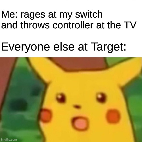 Target is mad | Me: rages at my switch and throws controller at the TV; Everyone else at Target: | image tagged in memes,surprised pikachu | made w/ Imgflip meme maker