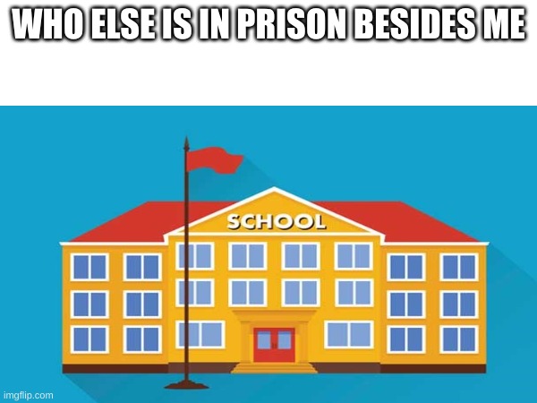 WHO ELSE IS IN PRISON BESIDES ME | made w/ Imgflip meme maker