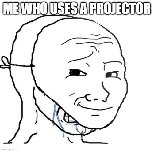 crying wojak mask | ME WHO USES A PROJECTOR | image tagged in crying wojak mask | made w/ Imgflip meme maker