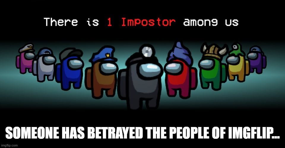 There is one impostor among us | SOMEONE HAS BETRAYED THE PEOPLE OF IMGFLIP... | image tagged in there is one impostor among us | made w/ Imgflip meme maker