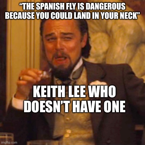 I did him dirty | “THE SPANISH FLY IS DANGEROUS BECAUSE YOU COULD LAND IN YOUR NECK”; KEITH LEE WHO DOESN’T HAVE ONE | image tagged in memes,laughing leo,wwe | made w/ Imgflip meme maker