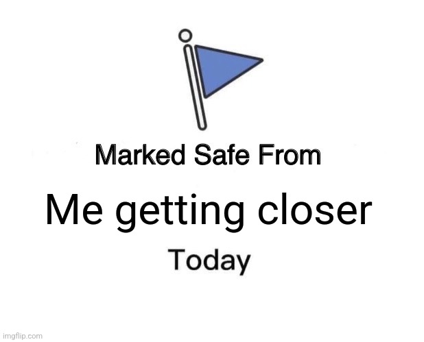 Better start running | Me getting closer | image tagged in memes,marked safe from | made w/ Imgflip meme maker