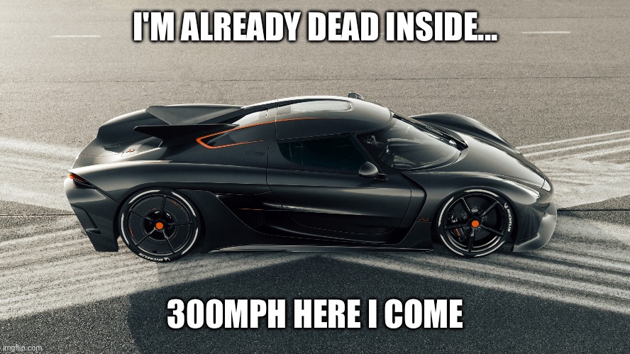 Black koenigsegg jesko | I'M ALREADY DEAD INSIDE... 300MPH HERE I COME | image tagged in black koenigsegg jesko | made w/ Imgflip meme maker