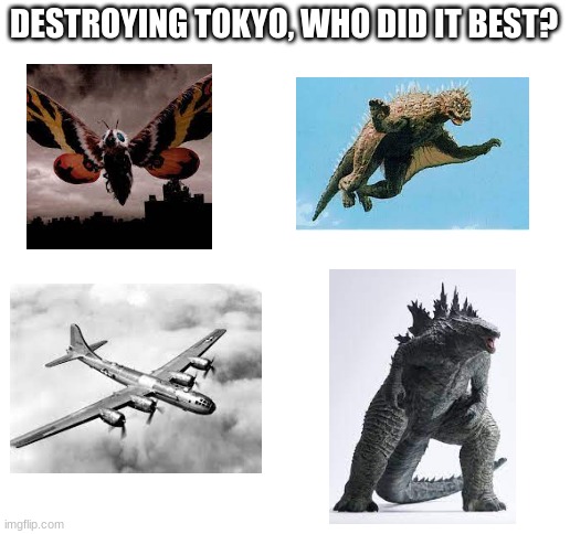 amirite? | DESTROYING TOKYO, WHO DID IT BEST? | image tagged in blank white template | made w/ Imgflip meme maker