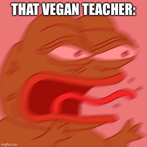 Rage Pepe | THAT VEGAN TEACHER: | image tagged in rage pepe | made w/ Imgflip meme maker