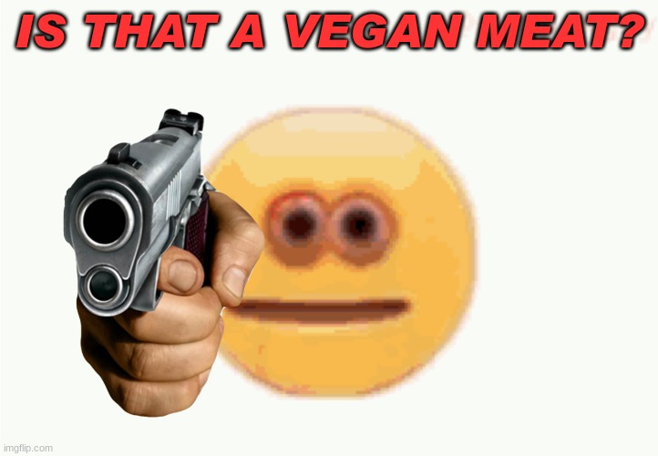 Cursed Emoji pointing gun | IS THAT A VEGAN MEAT? | image tagged in cursed emoji pointing gun | made w/ Imgflip meme maker