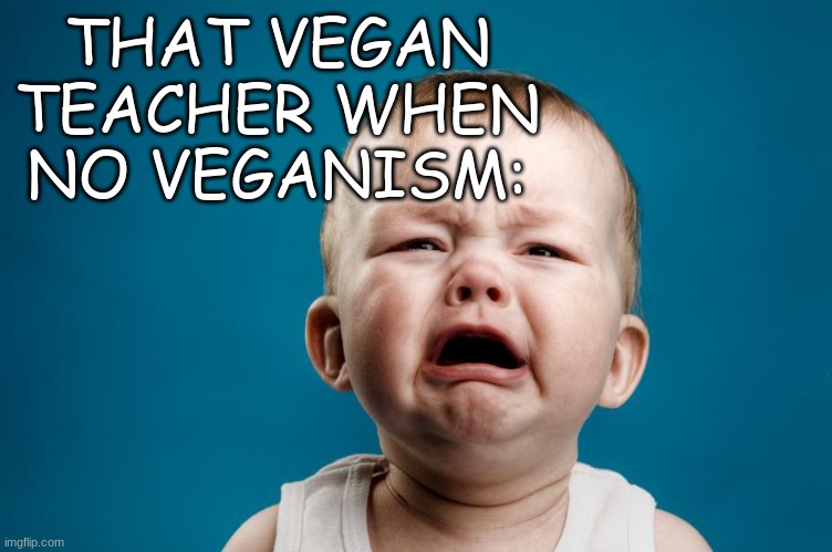 Whiny Baby | THAT VEGAN TEACHER WHEN NO VEGANISM: | image tagged in whiny baby | made w/ Imgflip meme maker