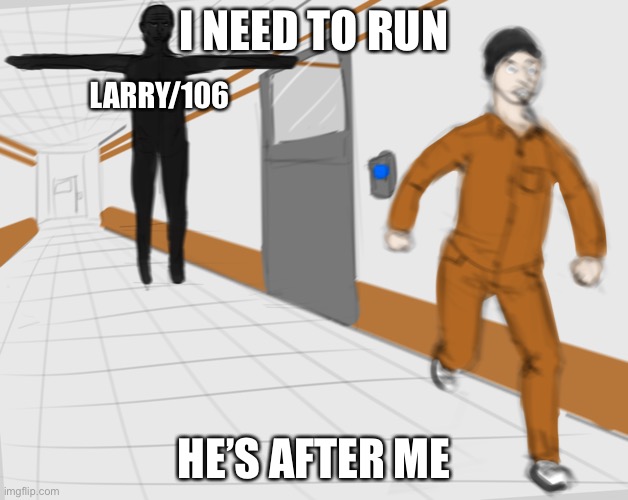 Run,Larry be after you | I NEED TO RUN; LARRY/106; HE’S AFTER ME | image tagged in scp tpose,larry,106,d-boi,running | made w/ Imgflip meme maker