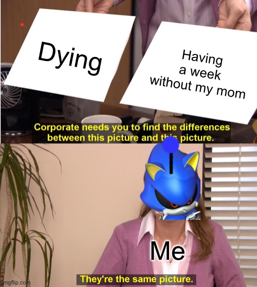 I got this idea from my dad saying that I wanna live with him | Dying; Having a week without my mom; Me | image tagged in memes,they're the same picture | made w/ Imgflip meme maker