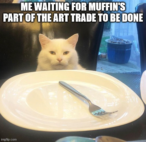 SMUDGE NO FOOD | ME WAITING FOR MUFFIN'S PART OF THE ART TRADE TO BE DONE | image tagged in smudge no food | made w/ Imgflip meme maker