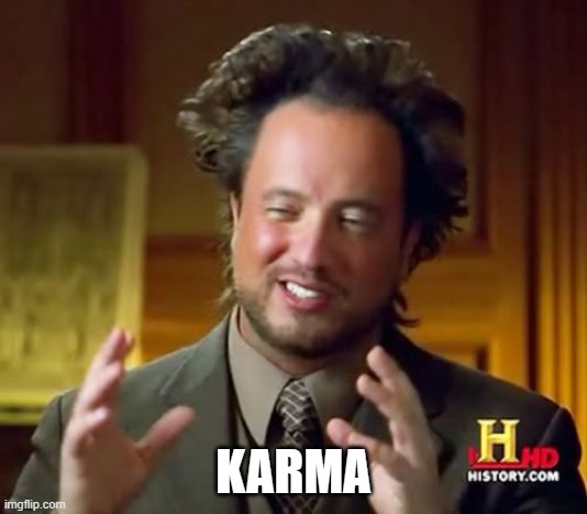 Karma is a wonderful thing |  KARMA | image tagged in memes,ancient aliens,justice,mccarthy deserves it | made w/ Imgflip meme maker