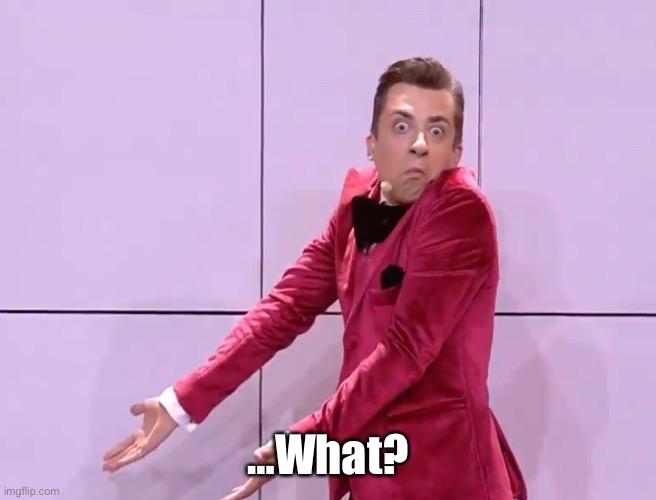 What? | …What? | image tagged in doredos eurovision shrug | made w/ Imgflip meme maker