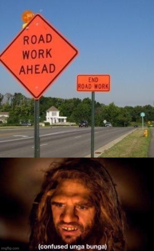 Road work ahead, end road work | image tagged in confused unga bunga,road,construction,roads,you had one job,memes | made w/ Imgflip meme maker