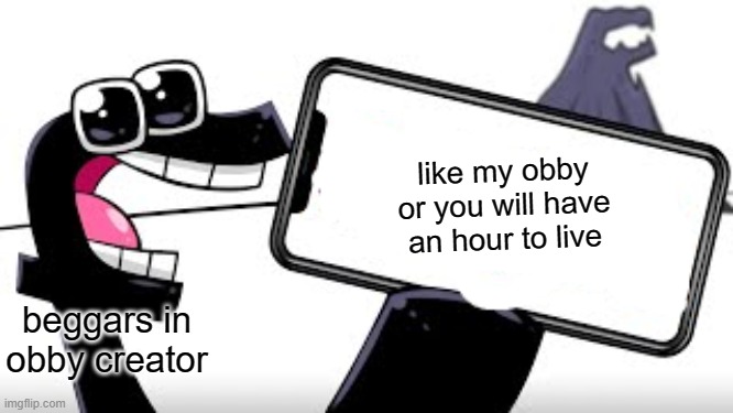 this is resonable | like my obby or you will have an hour to live; beggars in obby creator | image tagged in lowercase f shows his phone | made w/ Imgflip meme maker