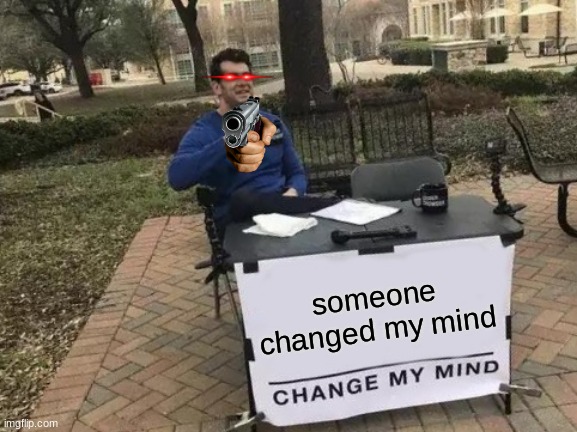 someone changed his mind | someone changed my mind | image tagged in memes,change my mind | made w/ Imgflip meme maker