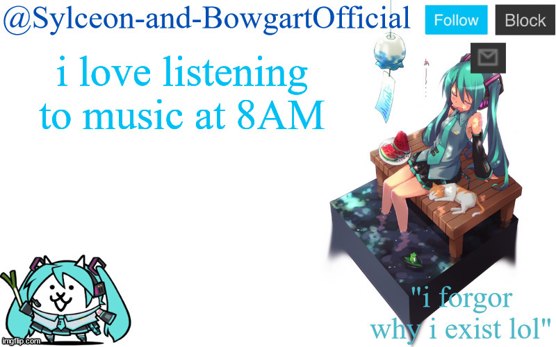 i love listening to music at 8AM | image tagged in sylc's miku announcement temp | made w/ Imgflip meme maker